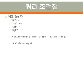 쿼리 조건절비교 연산자"$lt" - <"$lte" - <="$gt" - >"$gte" - >=> db.users.find ( { " age " : { " $gte " 18, " $lte " : 30 } } )"$ne" - != ‘not equal'