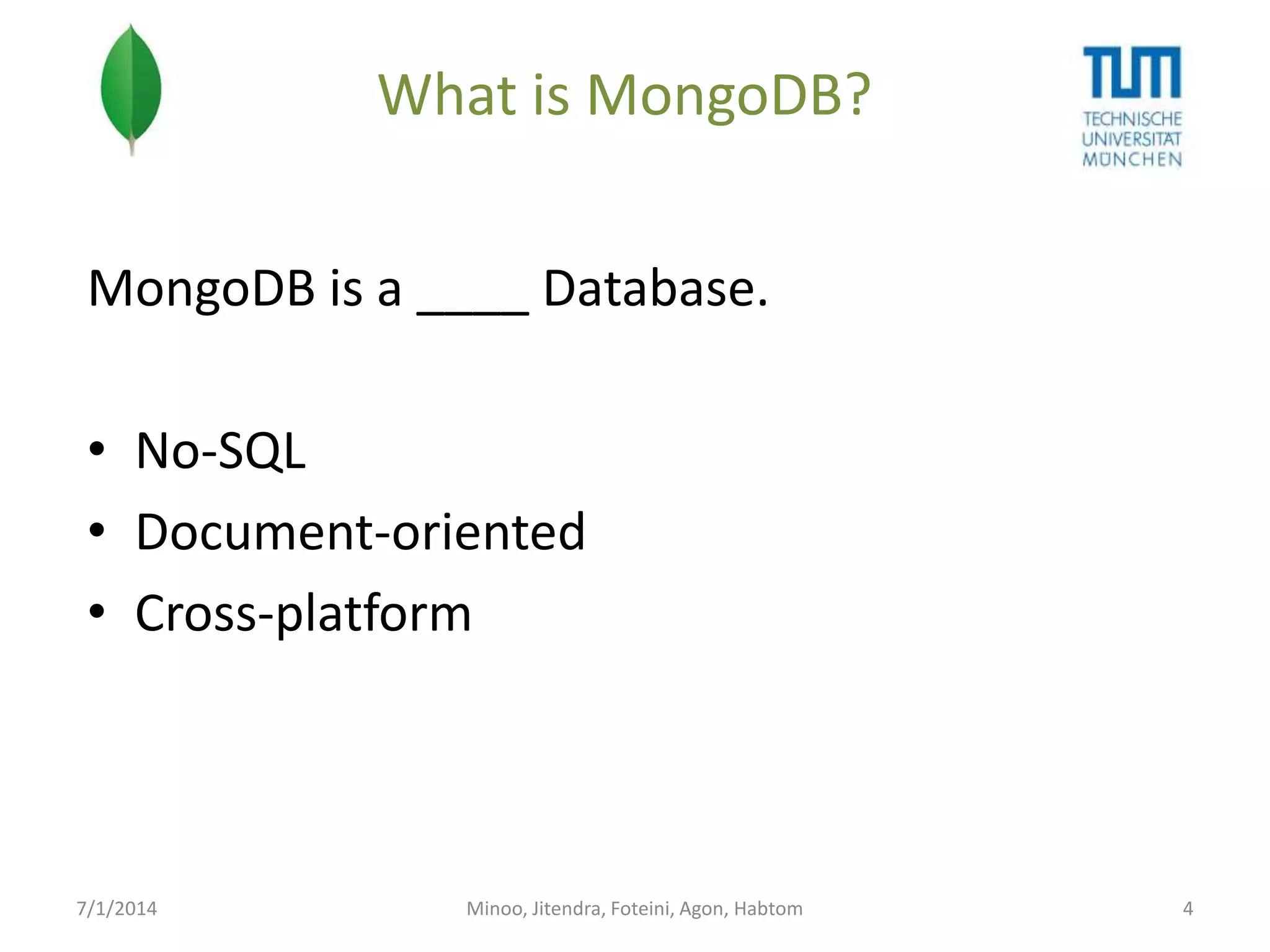 What is MongoDB?
MongoDB is a ____ Database.
• No-SQL
• Document-oriented
• Cross-platform

7/1/2014

Minoo, Jitendra, Foteini, Agon, Habtom

4

 
