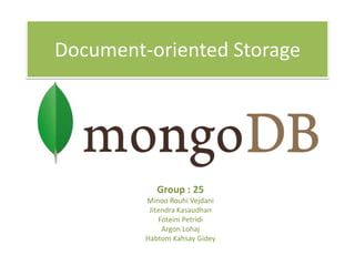 Document-oriented Storage

Group : 25
Minoo Rouhi Vejdani
Jitendra Kasaudhan
Foteini Petridi
Argon Lohaj
Habtom Kahsay Gidey

 