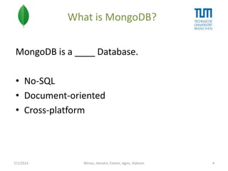 What is MongoDB?
MongoDB is a ____ Database.
• No-SQL
• Document-oriented
• Cross-platform

7/1/2014

Minoo, Jitendra, Foteini, Agon, Habtom

4

 