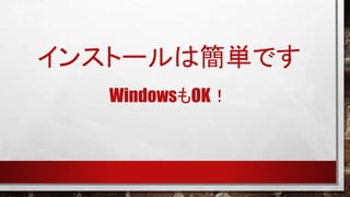 インストールは簡単です
WindowsもOK！

 