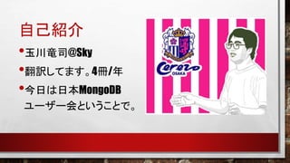 自己紹介

•玉川竜司@Sky
•翻訳してます。4冊/年
•今日は日本MongoDB
ユーザー会ということで。

 