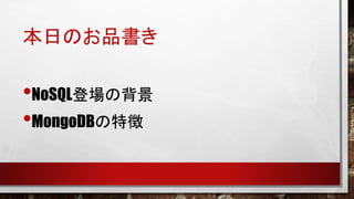 本日のお品書き

•NoSQL登場の背景
•MongoDBの特徴

 