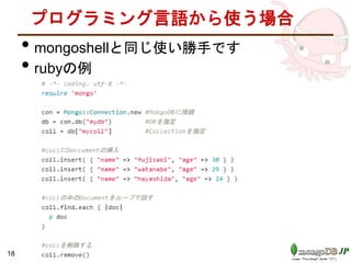 プログラミング言語から使う場合
• mongoshellと同じ使い勝手です
• rubyの例
18
 