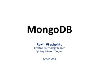 MongoDB
Rawin Viruchpintu
Creative Technology Leader
Spriiing Telecom Co.,Ltd.
July 20, 2012
 