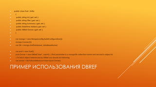 ПРИМЕР ИСПОЛЬЗОВАНИЯ DBREF
 public class Post : Entity
 {
 public string Id { get; set; }
 public string Title { get; set; }
 public string Summary { get; set; }
 public DateTime Added { get; set; }
 public DBRef Owner { get; set; }
 }

 var mongo = new Mongo(config.BuildConfiguration());
 mongo.Connect();
 var DB = mongo.GetDatabase(_dataBaseName)
 var post = new Post();
 post.Owner = new DBRef("User", userId); //First parameter is a mongoDB collection name and second is object id
 //To fetch object referenced by DBRef you should do following
 var owner = DB.FollowReference<User>(post.Owner);
 