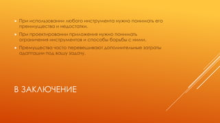 В ЗАКЛЮЧЕНИЕ
 При использовании любого инструмента нужно понимать его
преимущества и недостатки.
 При проектировании приложения нужно понимать
ограничения инструментов и способы борьбы с ними.
 Премущества часто перевешивают дополнительные затраты
адаптации под вашу задачу.
 