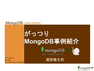 MongoDB usecases
がっつり
MongoDB事例紹介
渡部徹太郎
2014/03/19
第16回
丸の内MongoDB勉強会
 