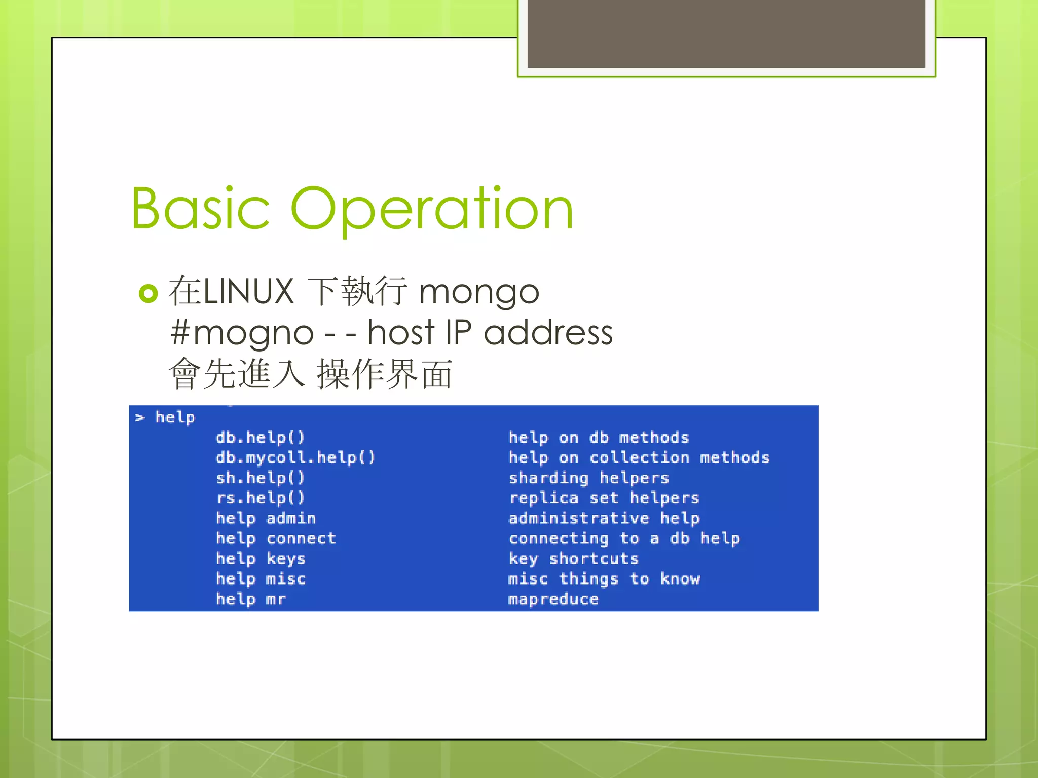 Basic Operation
 在LINUX 下執行 mongo
#mogno - - host IP address
會先進入 操作界面
 