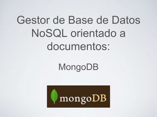 Gestor de Base de Datos
NoSQL orientado a
documentos:
MongoDB
 