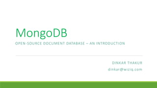 MongoDB
OPEN-SOURCE DOCUMENT DATABASE – AN INTRODUCTION
DINKAR THAKUR
dinkar@wiziq.com
DINKAR THAKUR 1
 