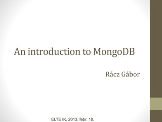 An introduction to MongoDB
Rácz Gábor
ELTE IK, 2013. febr. 10.
 