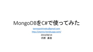 MongoDBをC#で使ってみた 
tannoyoshinobu@gmail.com 
http://ytanno.herokuapp.com/ 
2014/08/14 
丹野嘉信  