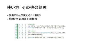 使い方その他の処理 
•検索にlinqが使える！（素敵） 
•削除と更新の表記は特殊  