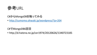 参考URL 
C#からMongoDBを触ってみる 
•http://sumomo.ohwaki.jp/wordpress/?p=204 
C#でMongoDB6回目 
•http://d.hatena.ne.jp/cer1974/20120626/1340723185 