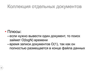 24 
Изменение поля объекта 
• изменение только одного дерева индекса 
(если поле было проиндексировано) 
• запись небольшого объема данных на диск 
• передача лишь изменяемой части 
документа по сети 
 