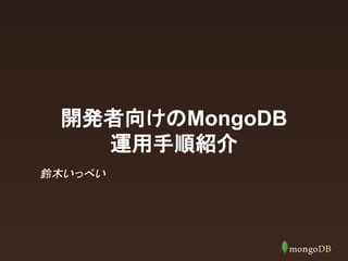 㛤Ⓨ⪅ྥ䛡䛾MongoDB 
㐠⏝ᡭ㡰⤂௓ 
㕥ᮌ䛔䛳䜊䛔 
 
