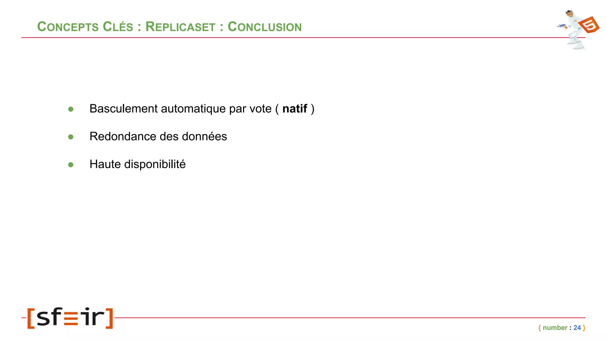 CONCEPTS CLÉS : REPLICASET : CONCLUSION
● Basculement automatique par vote ( natif )
● Redondance des données
● Haute disponibilité
{ number : 24 }
 