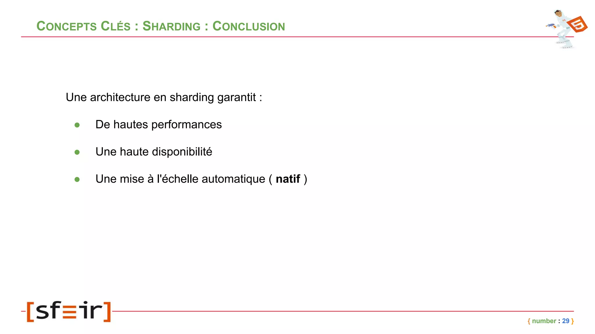 CONCEPTS CLÉS : SHARDING : CONCLUSION
{ number : 29 }
Une architecture en sharding garantit :
● De hautes performances
● Une haute disponibilité
● Une mise à l'échelle automatique ( natif )
 