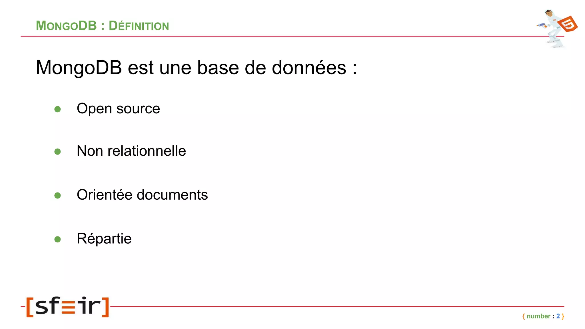 MONGODB : DÉFINITION
MongoDB est une base de données :
{ number : 2 }
● Open source
● Non relationnelle
● Orientée documents
● Répartie
 