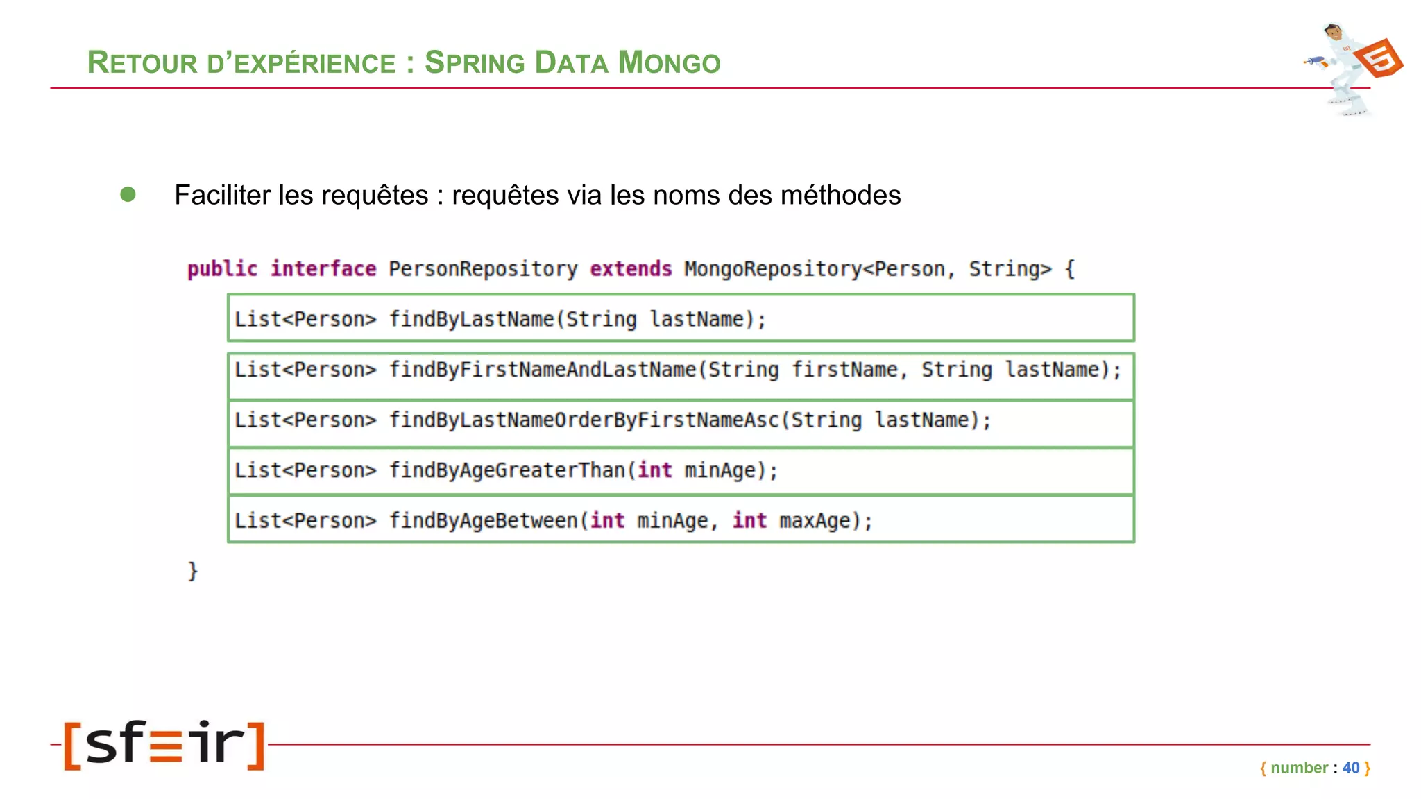 RETOUR D’EXPÉRIENCE : SPRING DATA MONGO
{ number : 40 }
● Faciliter les requêtes : requêtes via les noms des méthodes
 