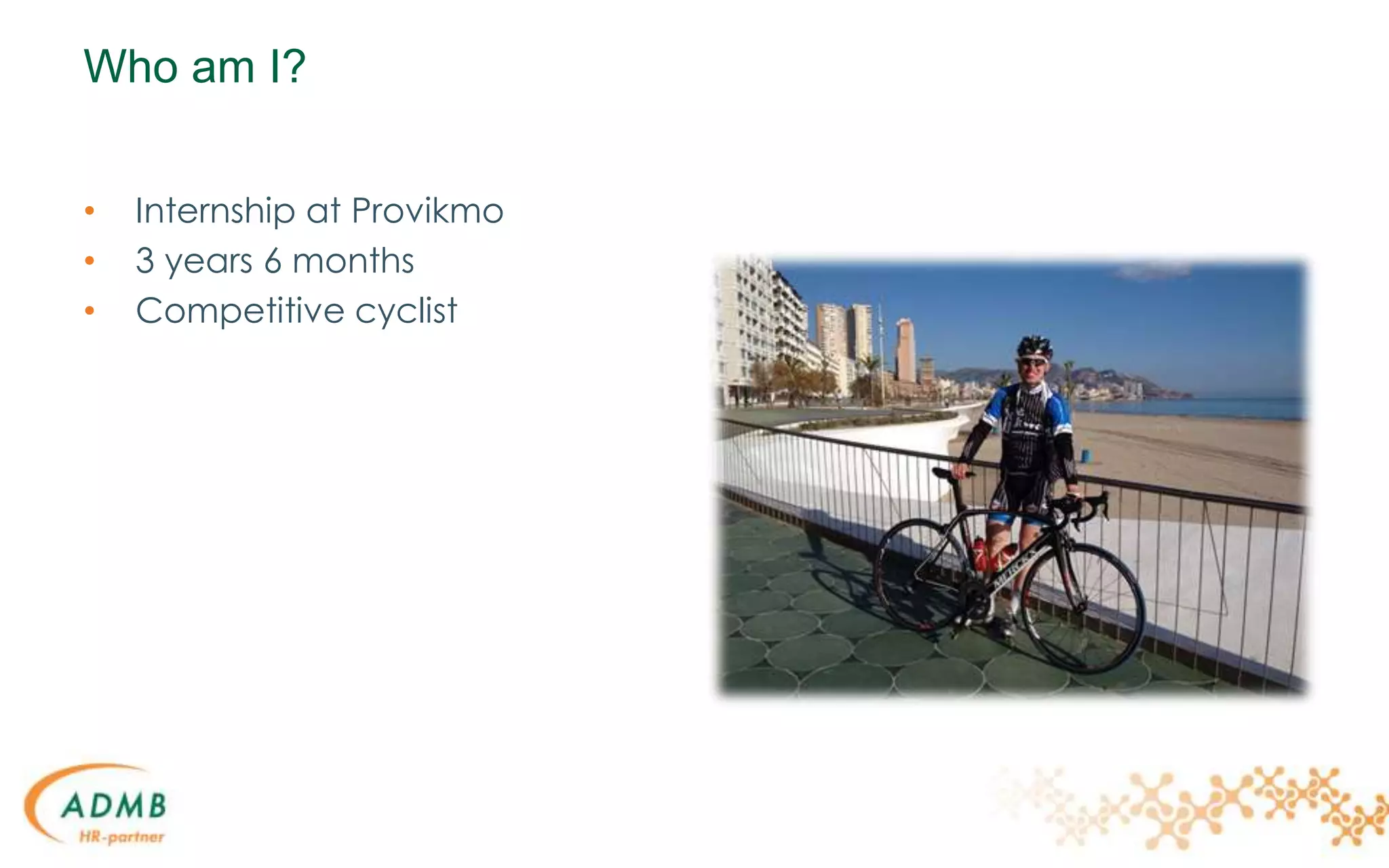 Who am I?
• Internship at Provikmo
• 3 years 6 months
• Competitive cyclist
 