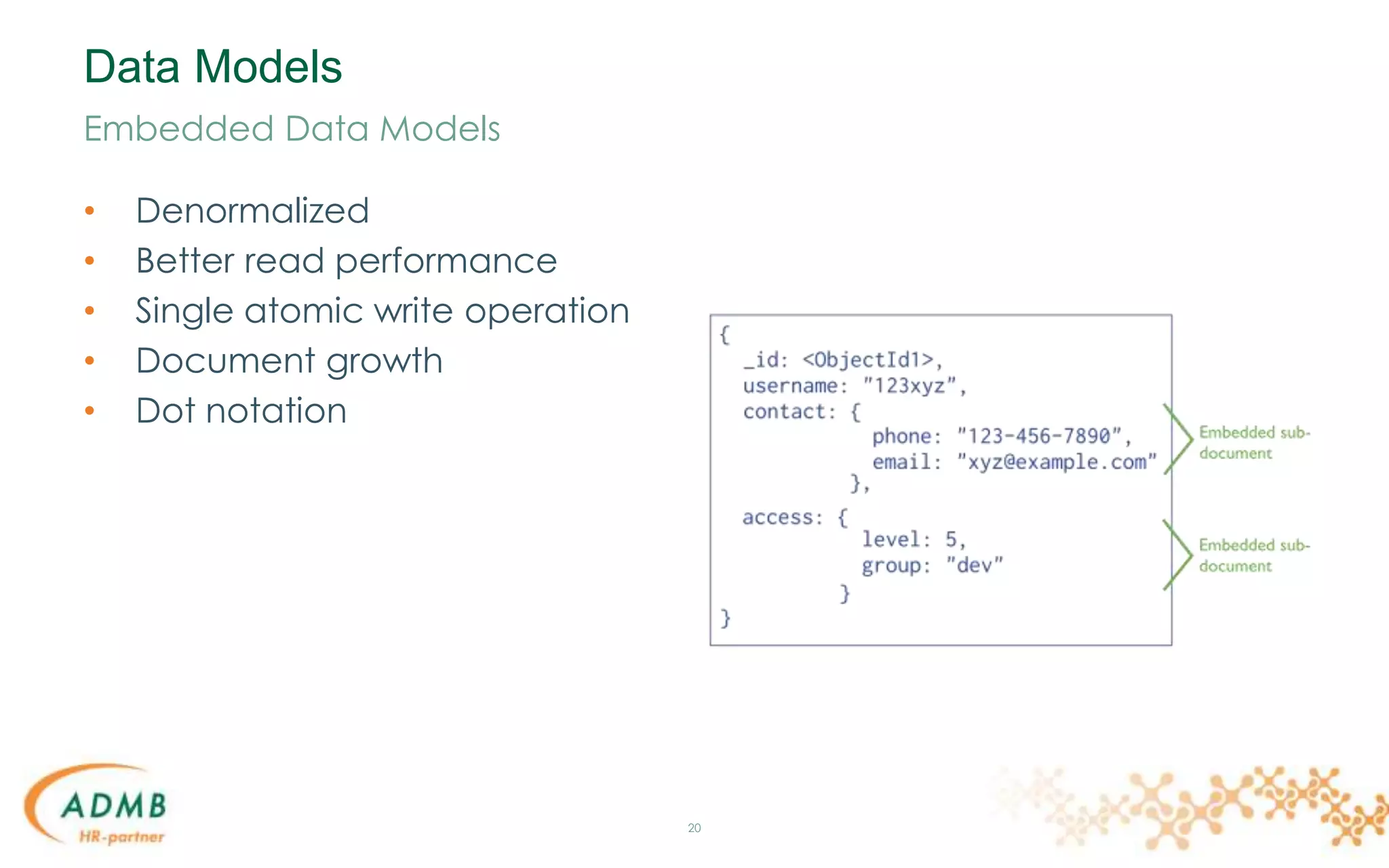 Data Models
• Denormalized
• Better read performance
• Single atomic write operation
• Document growth
• Dot notation
20
Embedded Data Models
 