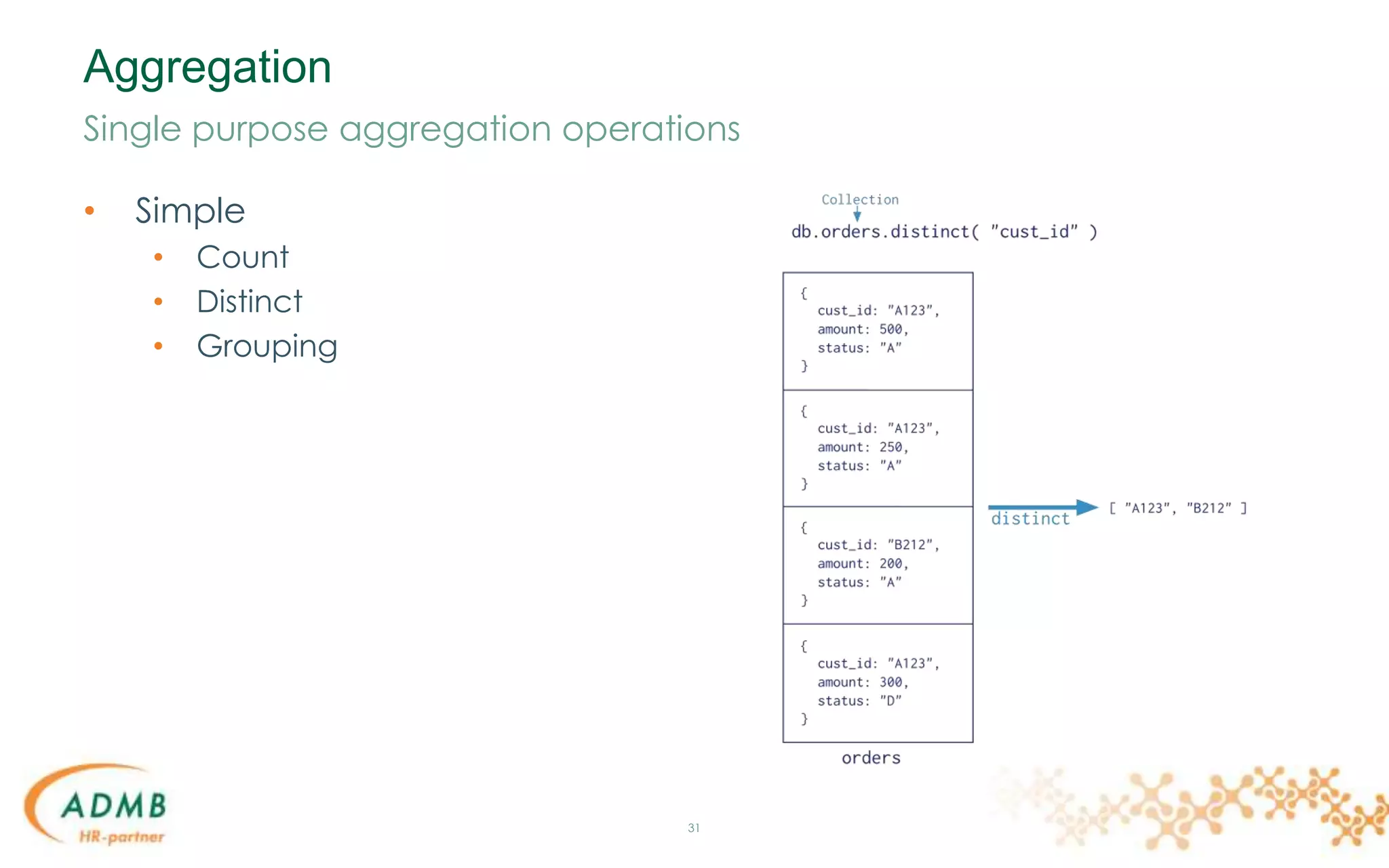 Aggregation
• Simple
• Count
• Distinct
• Grouping
31
Single purpose aggregation operations
 