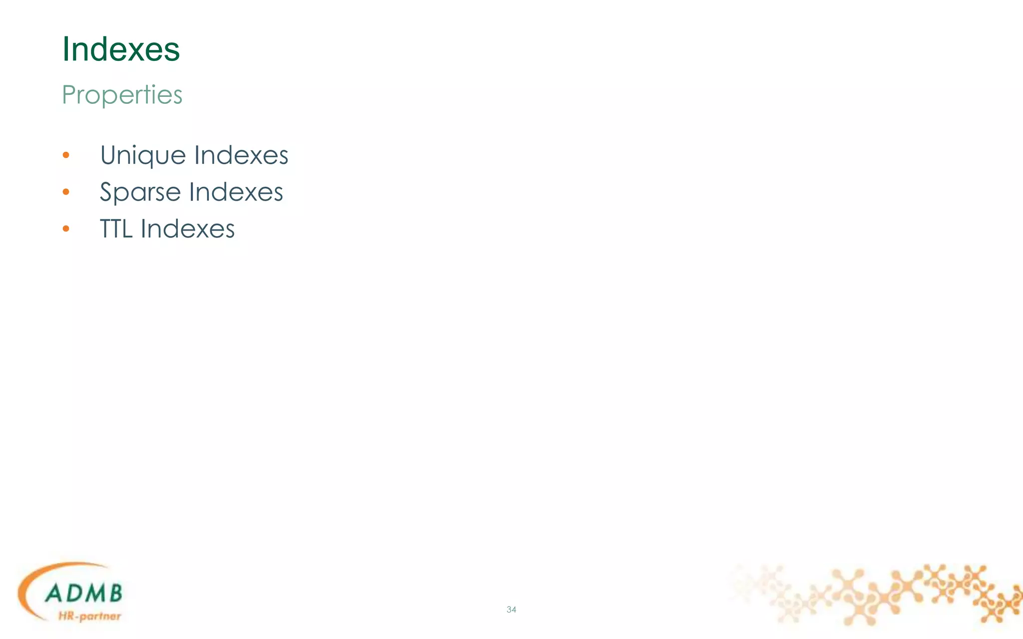 Indexes
• Unique Indexes
• Sparse Indexes
• TTL Indexes
34
Properties
 