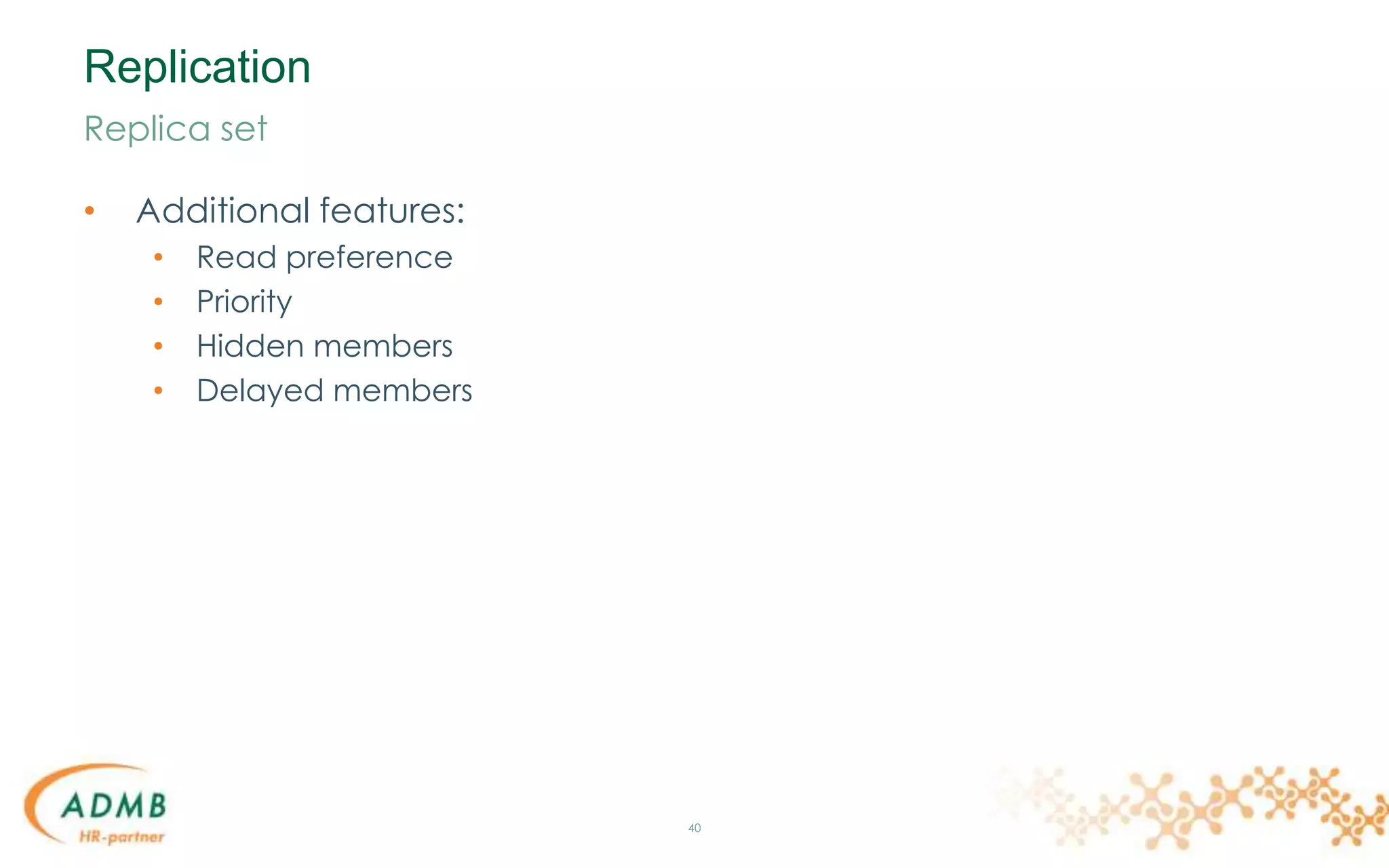 Replication
• Additional features:
• Read preference
• Priority
• Hidden members
• Delayed members
40
Replica set
 