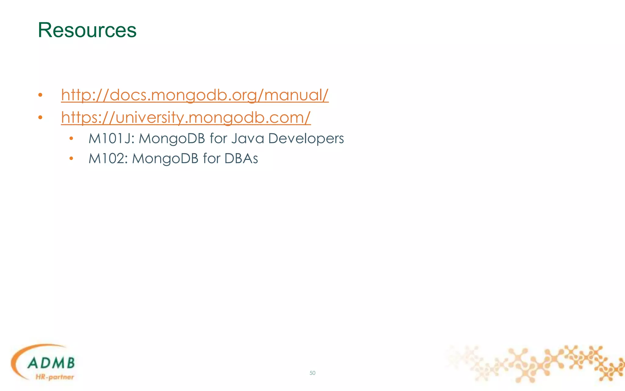 Resources
• http://docs.mongodb.org/manual/
• https://university.mongodb.com/
• M101J: MongoDB for Java Developers
• M102: MongoDB for DBAs
50
 