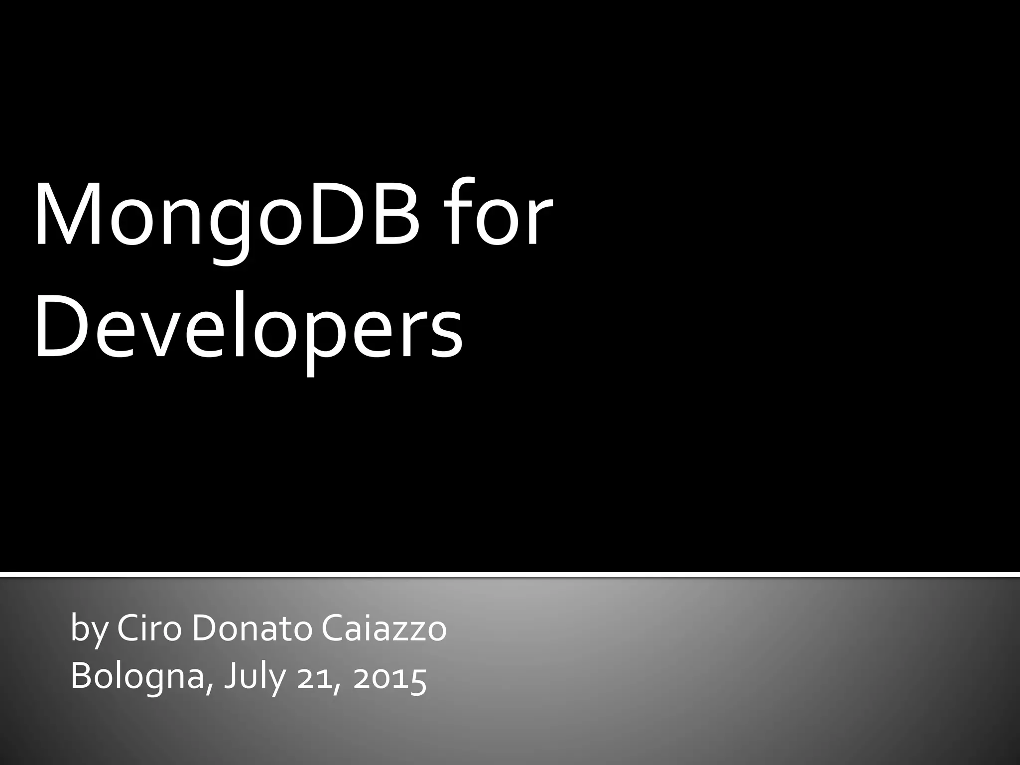 by Ciro Donato Caiazzo
Bologna, July 21, 2015
MongoDB for
Developers
 