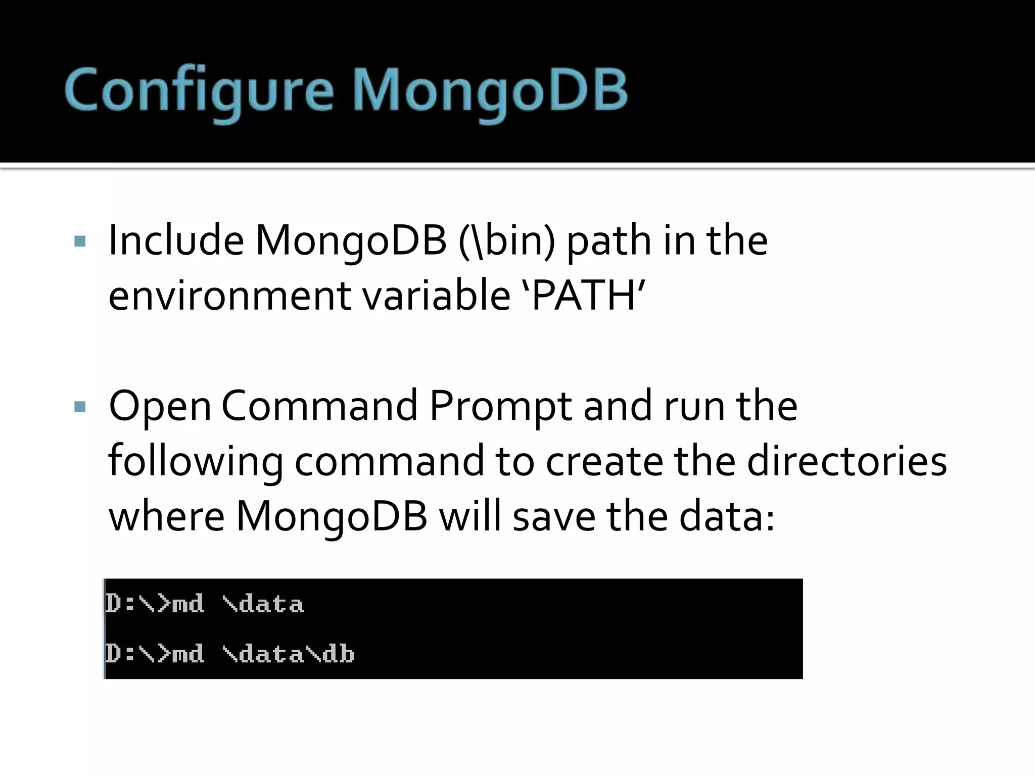  Include MongoDB (bin) path in the
environment variable ‘PATH’
 Open Command Prompt and run the
following command to create the directories
where MongoDB will save the data:
 