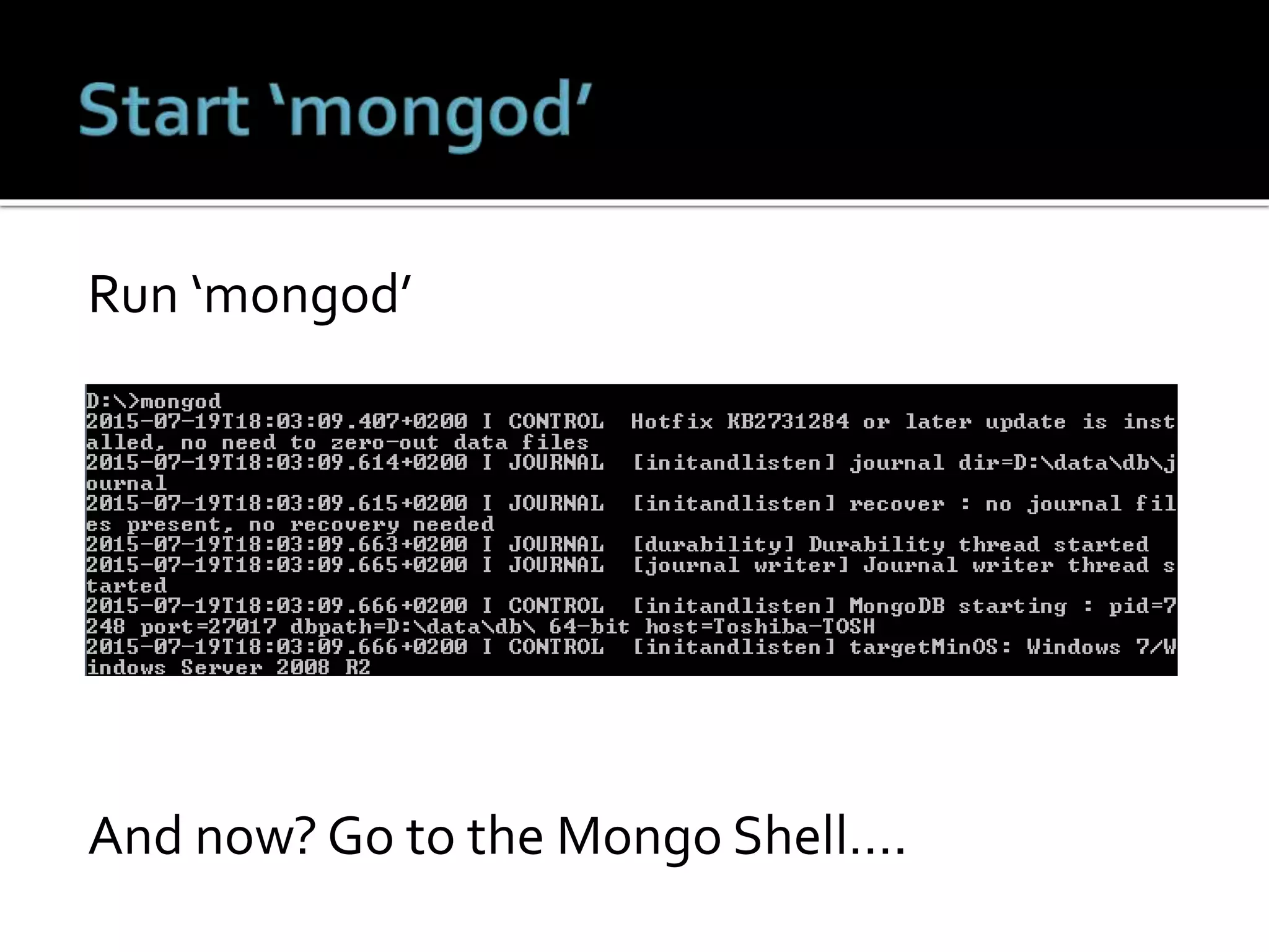 Run ‘mongod’
And now? Go to the Mongo Shell….
 