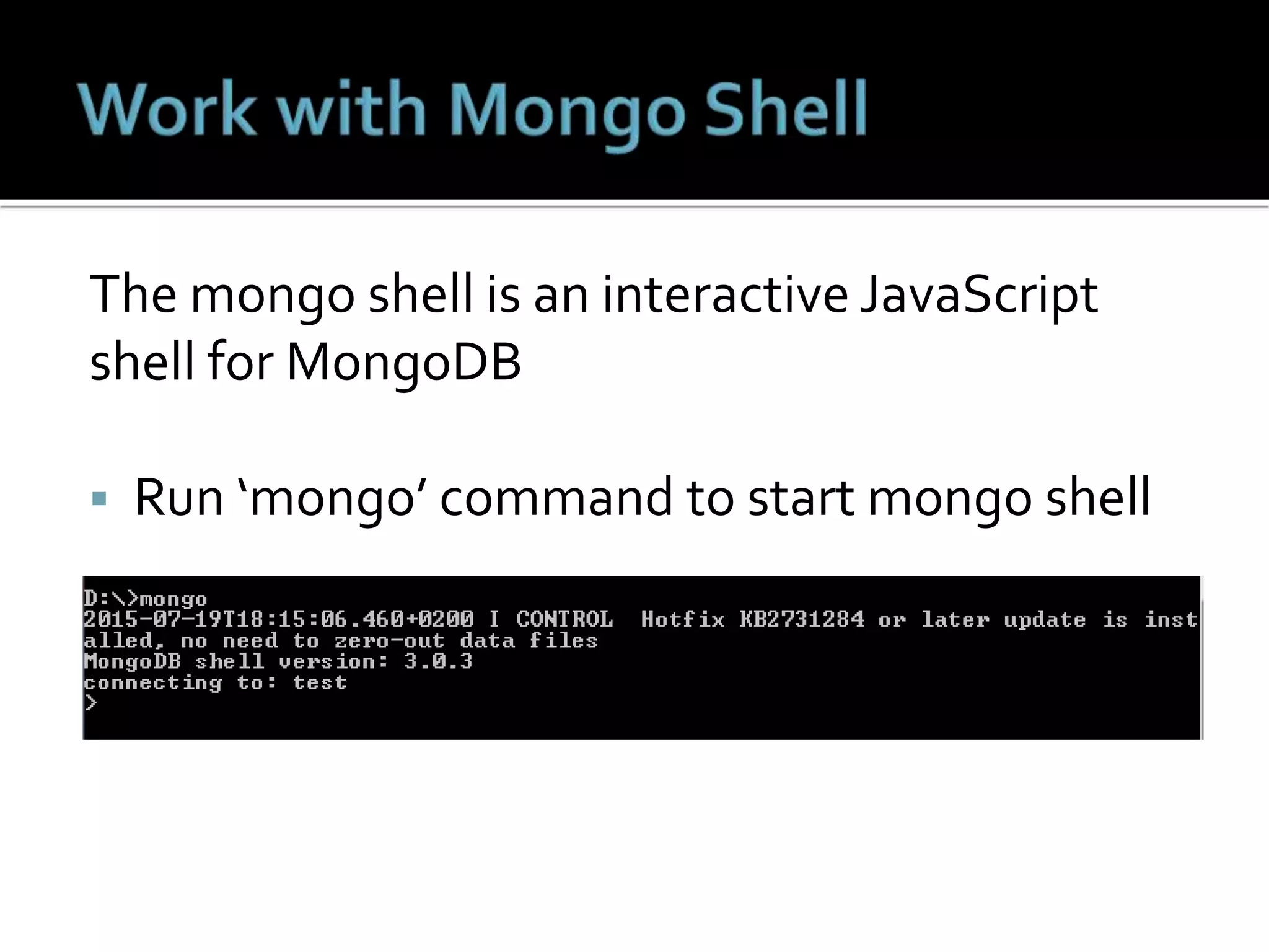 The mongo shell is an interactive JavaScript
shell for MongoDB
 Run ‘mongo’ command to start mongo shell
 