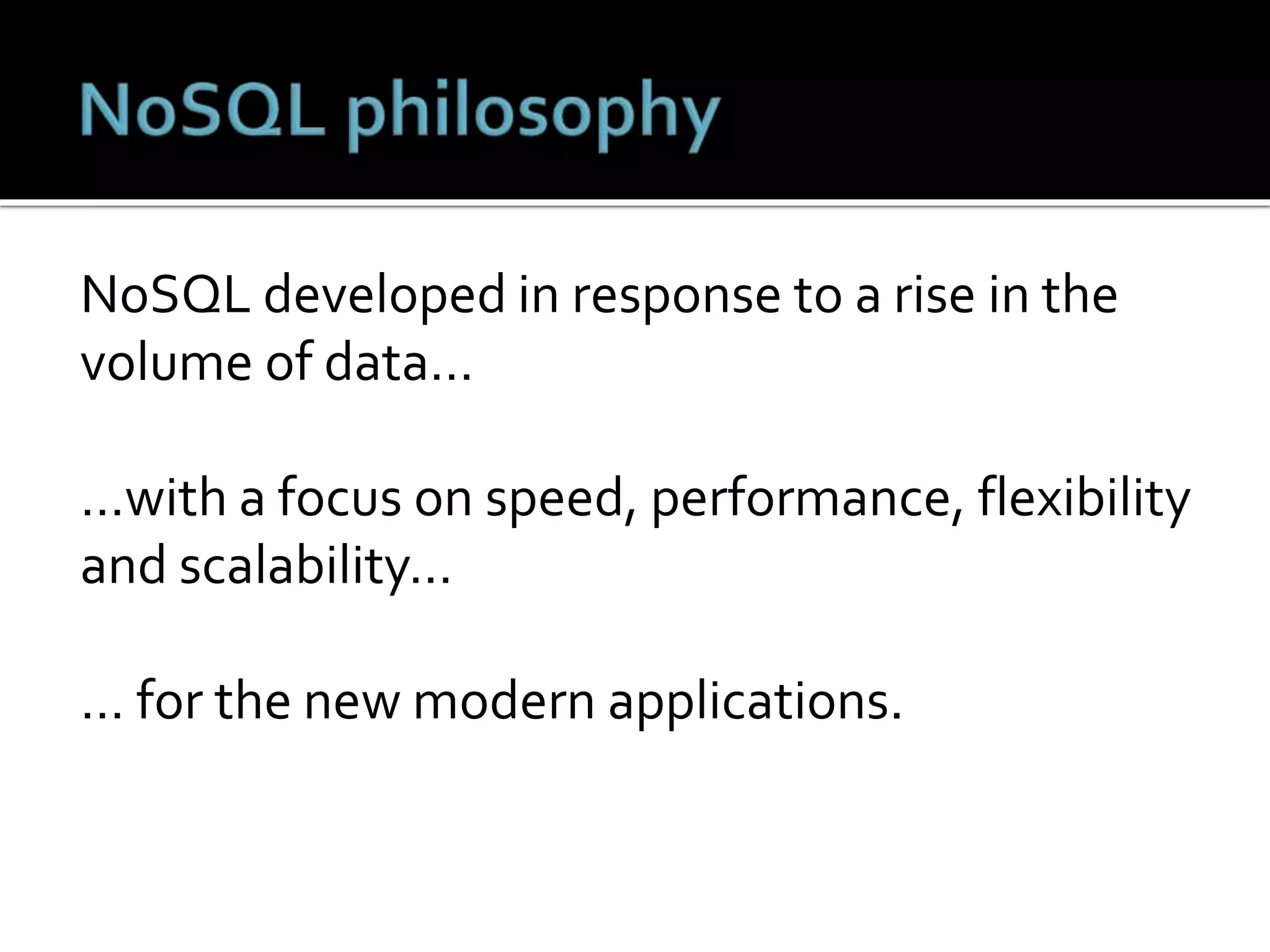 NoSQL developed in response to a rise in the
volume of data…
…with a focus on speed, performance, flexibility
and scalability…
… for the new modern applications.
 