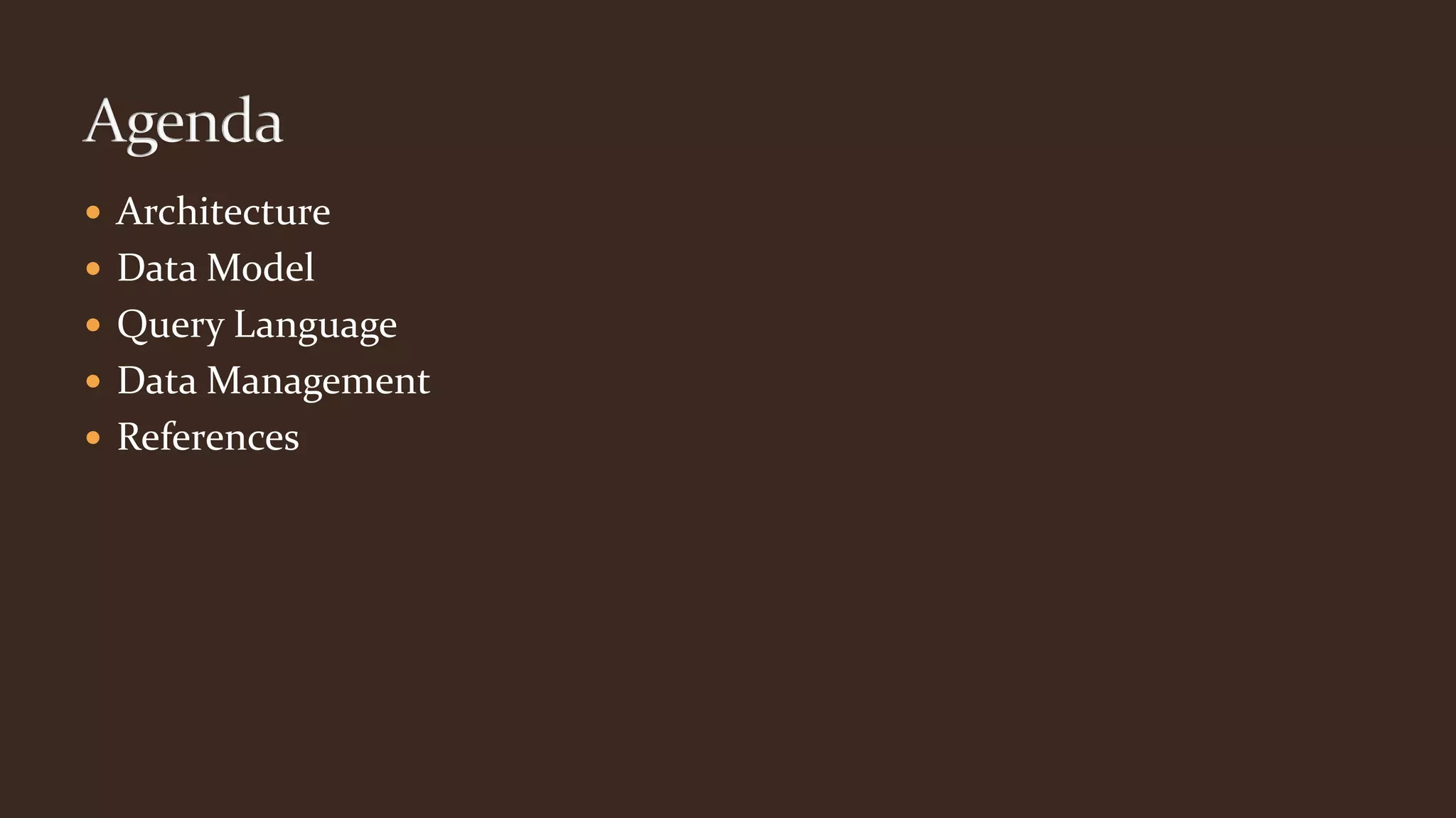  Architecture
 Data Model
 Query Language
 Data Management
 References
 