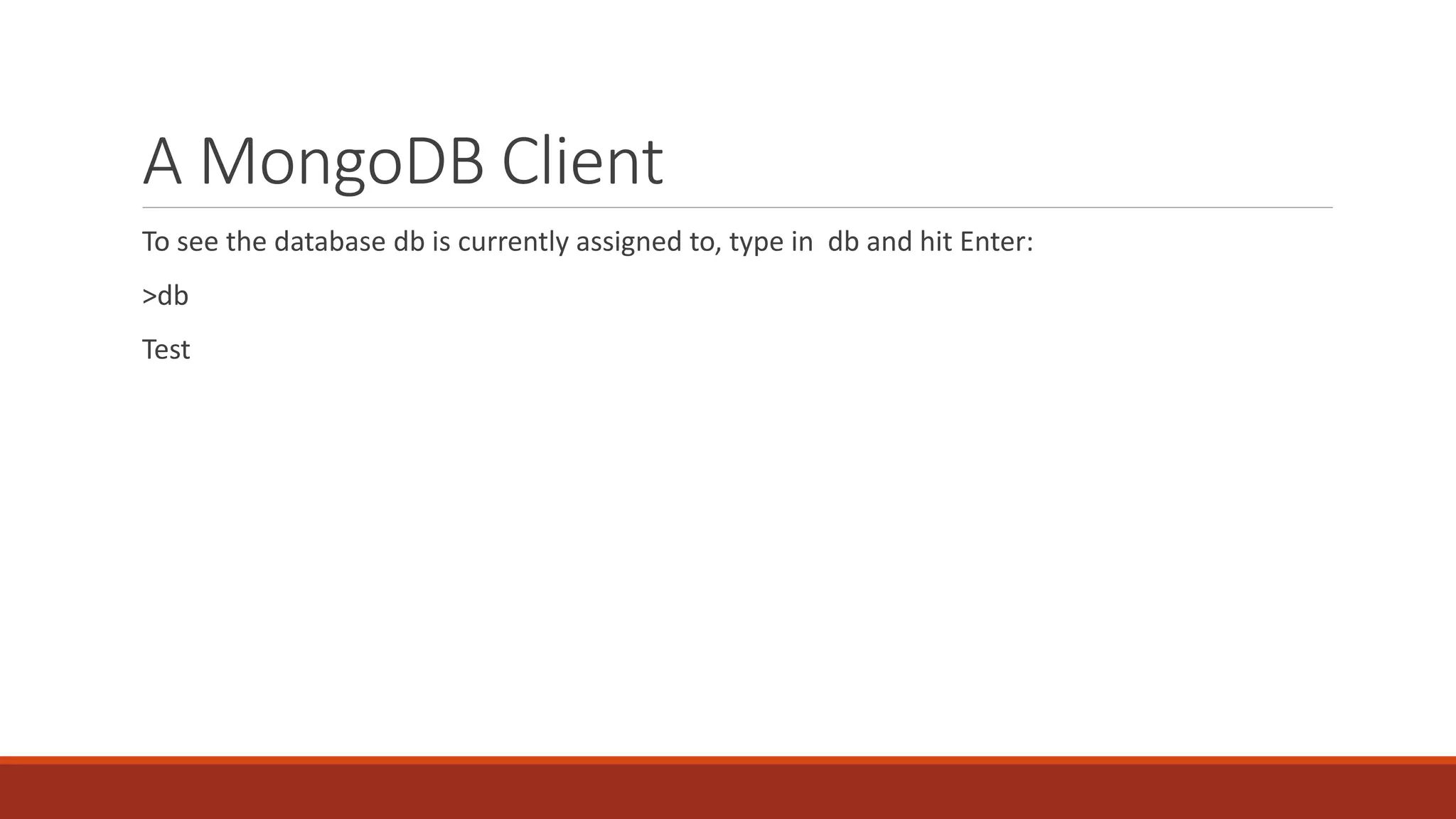 A MongoDB Client
To see the database db is currently assigned to, type in db and hit Enter:
>db
Test
 