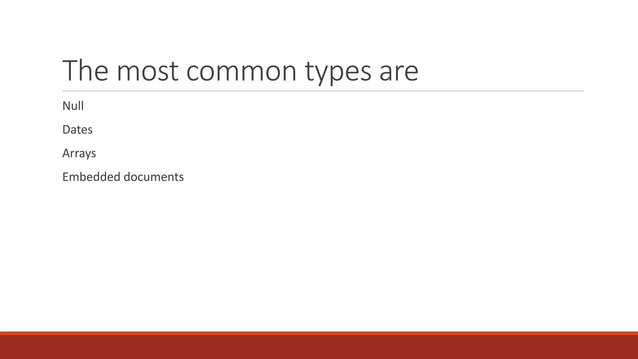 The most common types are
Null
Dates
Arrays
Embedded documents
 
