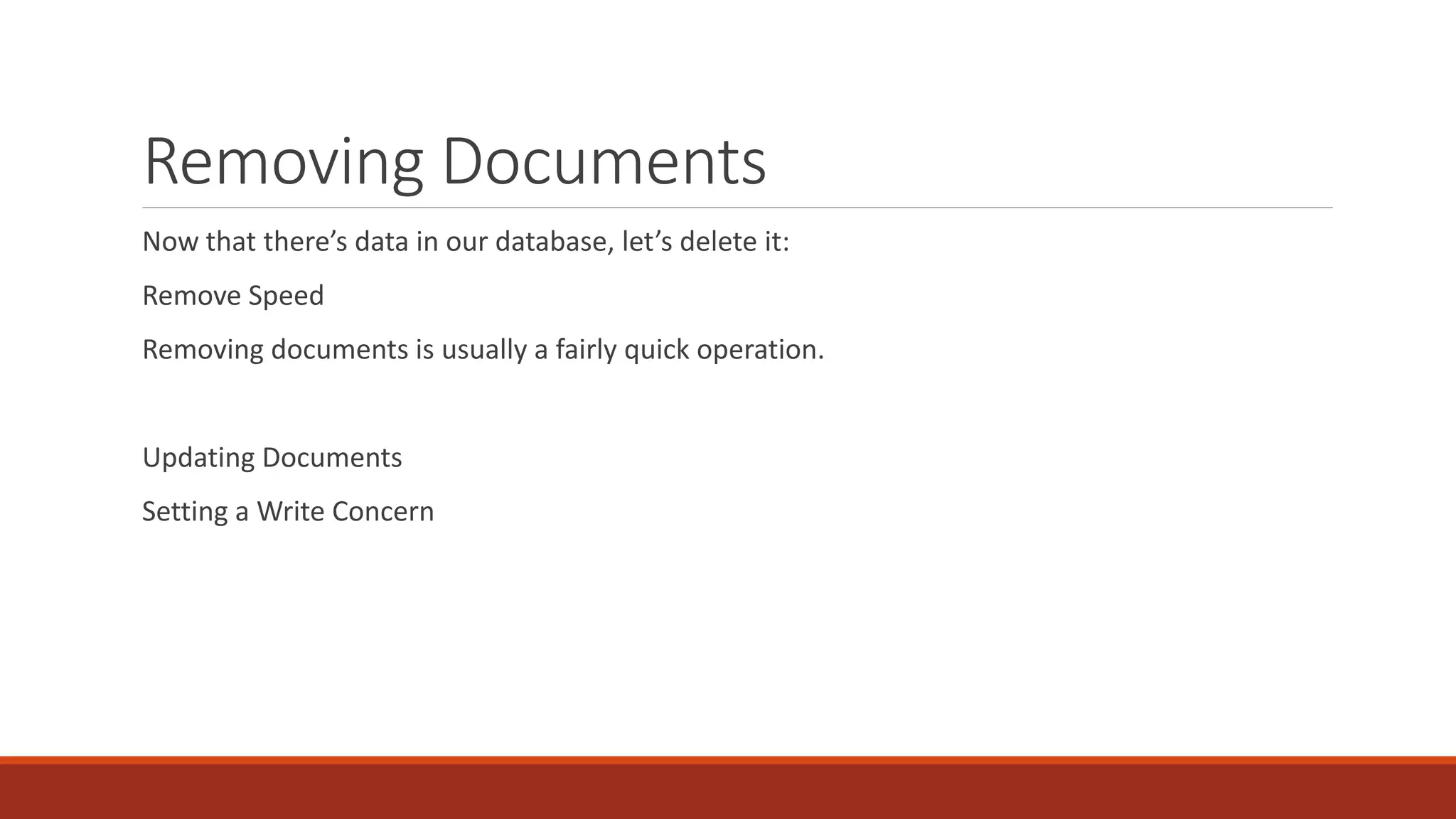 Removing Documents
Now that there’s data in our database, let’s delete it:
Remove Speed
Removing documents is usually a fairly quick operation.
Updating Documents
Setting a Write Concern
 