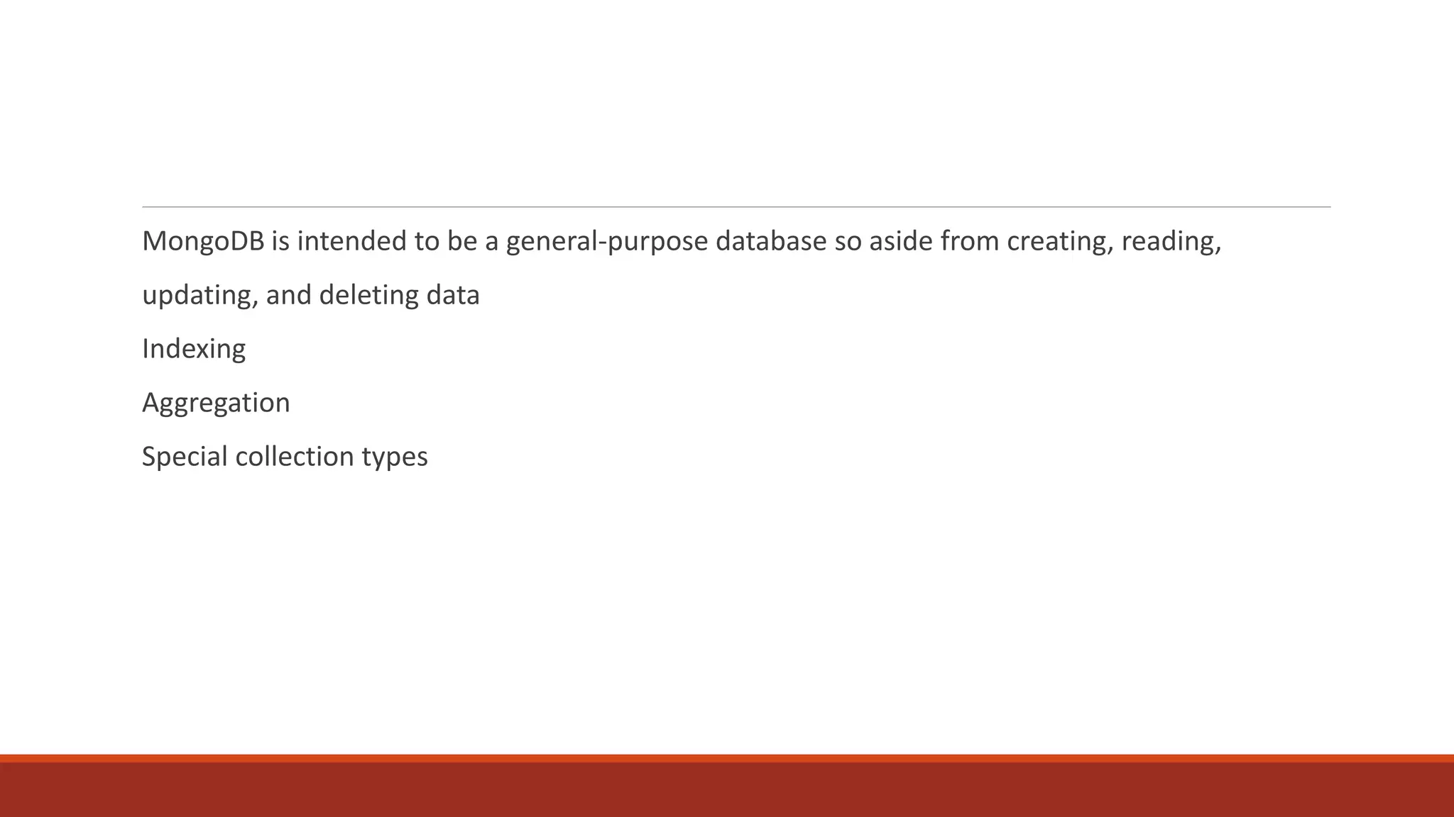 MongoDB is intended to be a general-purpose database so aside from creating, reading,
updating, and deleting data
Indexing
Aggregation
Special collection types
 