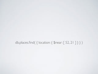 db.places.ﬁnd( { location: { $near: [ 52, 21 ] } } )
 