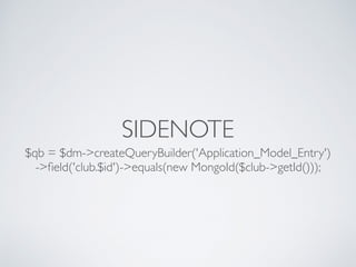 SIDENOTE
$qb = $dm->createQueryBuilder('Application_Model_Entry')
->ﬁeld('club.$id')->equals(new MongoId($club->getId()));
 