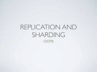 REPLICATION AND
SHARDING
OOTB
 