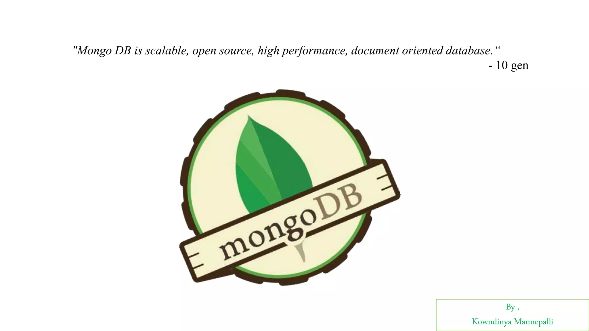 By ,
Kowndinya Mannepalli
"Mongo DB is scalable, open source, high performance, document oriented database.“
- 10 gen
 