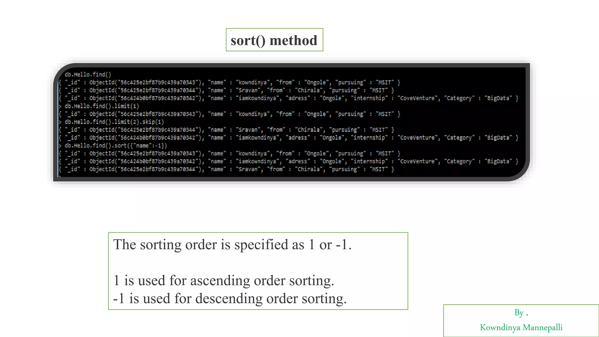 By ,
Kowndinya Mannepalli
sort() method
The sorting order is specified as 1 or -1.
1 is used for ascending order sorting.
-1 is used for descending order sorting.
 