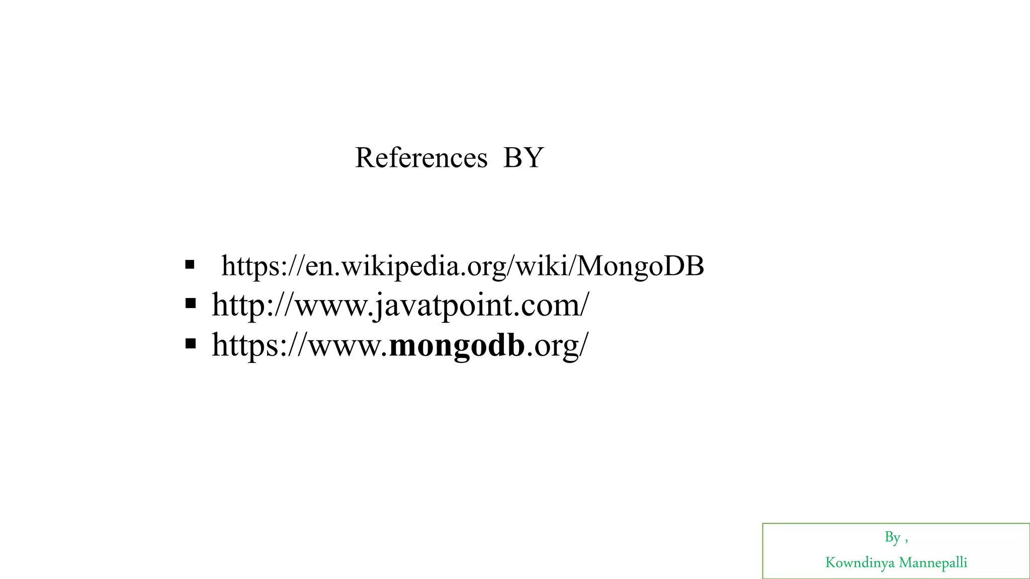 By ,
Kowndinya Mannepalli
References BY
 https://en.wikipedia.org/wiki/MongoDB
 http://www.javatpoint.com/
 https://www.mongodb.org/
 