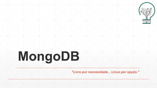 MongoDB
"Livre por necessidade... Linux por opção."
 