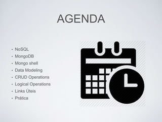 AGENDA
• NoSQL
• MongoDB
• Mongo shell
• Data Modeling
• CRUD Operations
• Logical Operations
• Links Úteis
• Prática
 