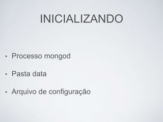 INICIALIZANDO
• Processo mongod
• Pasta data
• Arquivo de configuração
 